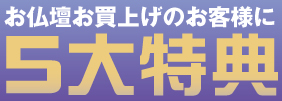 お仏壇お買上げのお客様に5大特典
