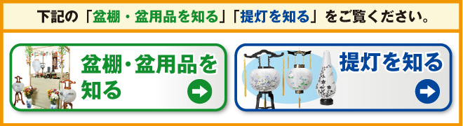 下記の「盆棚・盆用品を知る」「提灯を知る」をご覧ください。